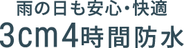雨の日も安心・快適 3cm4時間防水