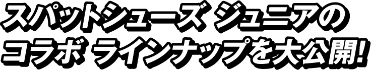 スパットシューズ ジュニアのコラボ ラインナップを大公開！