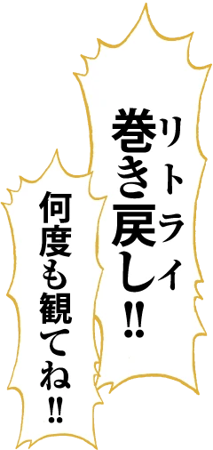 巻き戻し（リトライ）！！何度も観てね！！