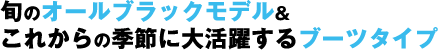 旬のオールブラックモデル&これからの季節に大活躍するブーツタイプ