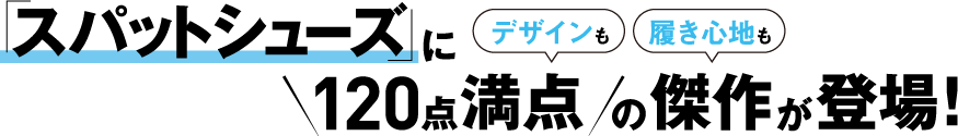 「スパットシューズ」にデザインも履き心地も120点満点の傑作が登場！