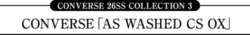 CONVERSE 26SS COLLECTION 3 CONVERSE「AS WASHED CS OX」
