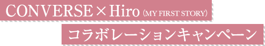 CONVERSE × Hiro（MY FIRST STORY）コラボレーションキャンペーン