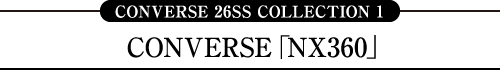 CONVERSE 26SS COLLECTION 1 CONVERSE「NX360」