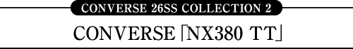 CONVERSE 26SS COLLECTION 2 CONVERSE「NX380 TT」