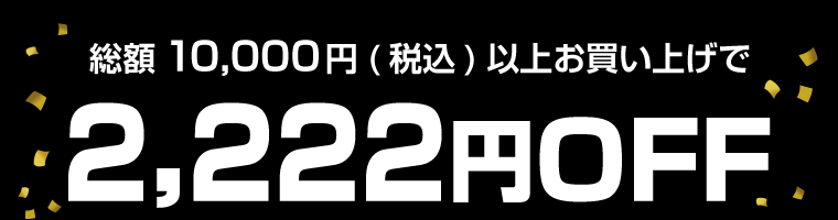 総額10,000(税込)以上お買い上げで2,222円OFF