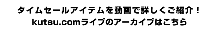 タイムセールアイテムを動画で詳しくご紹介！kutsu.comライブのアーカイブはこちら