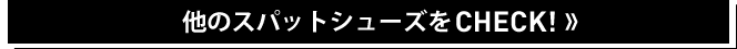 他のスパットシューズをCHECK！