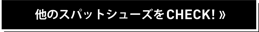 他のスパットシューズをCHECK！