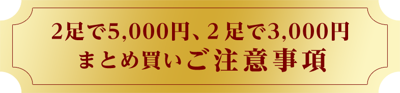 2足で5,000円、2足で3,000円 まとめ買いご注意事項