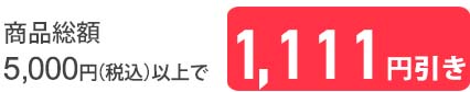 5,000円以上1,111円引き